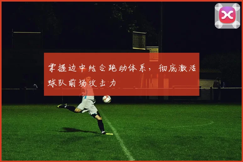 掌握边中结合跑动体系,彻底激活球队前场攻击力