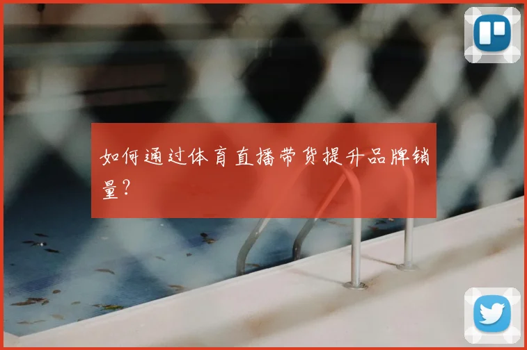 如何通过体育直播带货提升品牌销量?