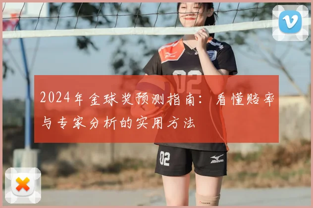 2024年金球奖预测指南：看懂赔率与专家分析的实用方法