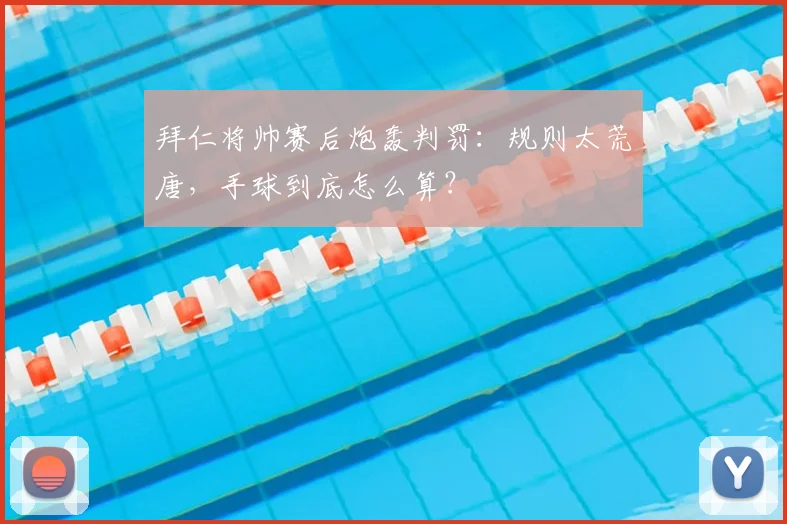 拜仁将帅赛后炮轰判罚:规则太荒唐,手球到底怎么算?