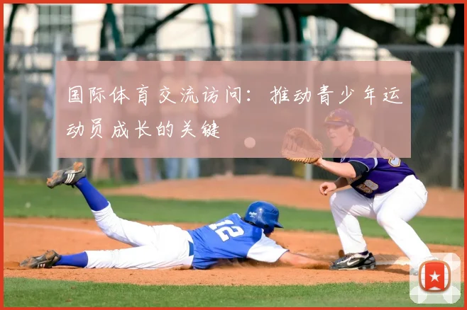 国际体育交流访问：推动青少年运动员成长的关键