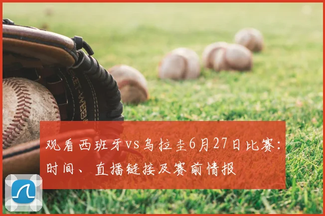 观看西班牙vs乌拉圭6月27日比赛:时间、直播链接及赛前情报