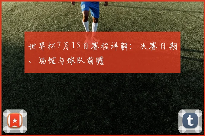 世界杯7月15日赛程详解：决赛日期、场馆与球队前瞻