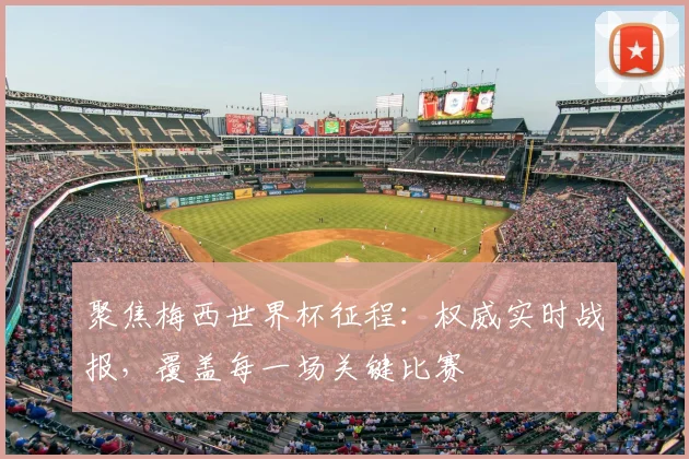 聚焦梅西世界杯征程:权威实时战报,覆盖每一场关键比赛