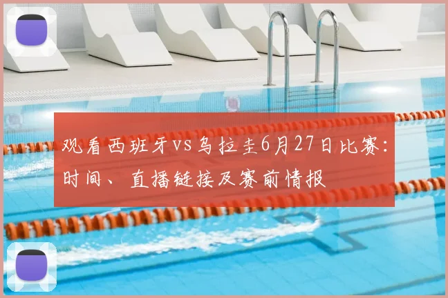 观看西班牙vs乌拉圭6月27日比赛:时间、直播链接及赛前情报