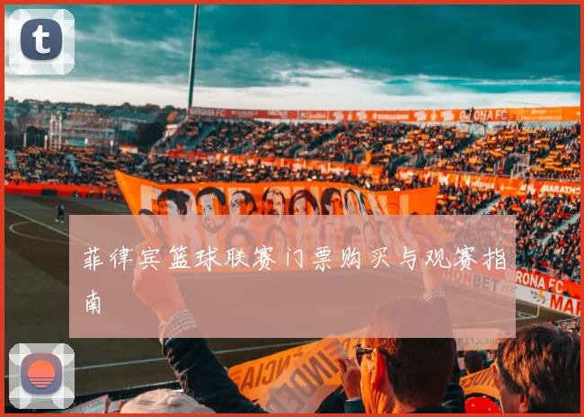 菲律宾篮球联赛门票购买与观赛指南